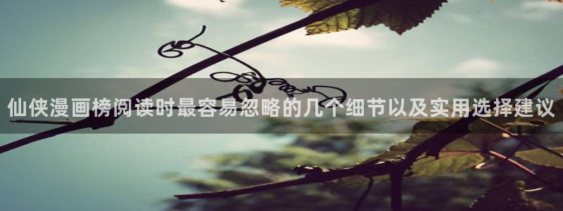 漫蛙漫画连载作品推荐:仙侠漫画榜阅读时最容易忽略的几个细节以及实用选择建议