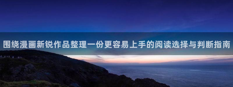 漫蛙漫画入口地址：围绕漫画新锐作品整理一份更容易上手的阅读选择与判断指南