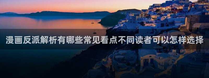 漫蛙漫画在线免费看：漫画反派解析有哪些常见看点不同读者可以怎样选择